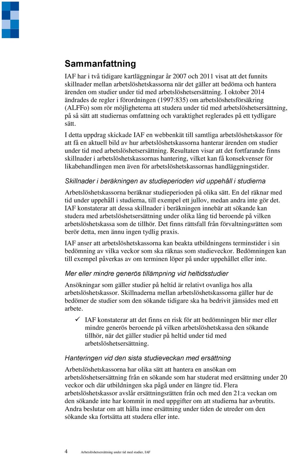 I oktober 2014 ändrades de regler i förordningen (1997:835) om arbetslöshetsförsäkring (ALFFo) som rör möjligheterna att studera under tid med arbetslöshetsersättning, på så sätt att studiernas