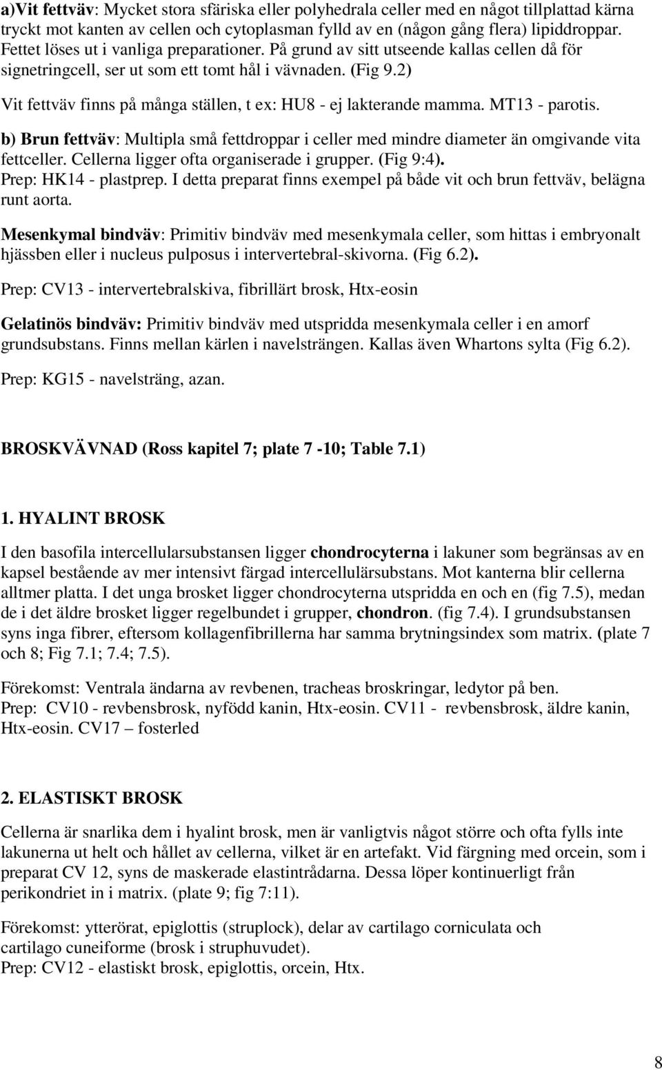 2) Vit fettväv finns på många ställen, t ex: HU8 - ej lakterande mamma. MT13 - parotis. b) Brun fettväv: Multipla små fettdroppar i celler med mindre diameter än omgivande vita fettceller.