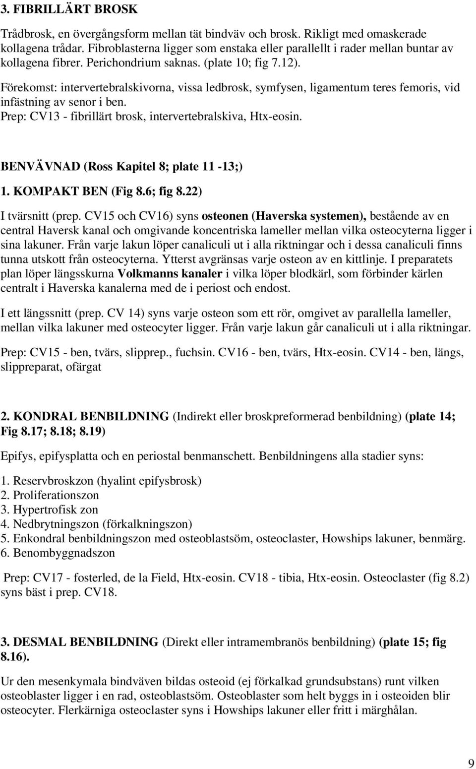 Förekomst: intervertebralskivorna, vissa ledbrosk, symfysen, ligamentum teres femoris, vid infästning av senor i ben. Prep: CV13 - fibrillärt brosk, intervertebralskiva, Htx-eosin.