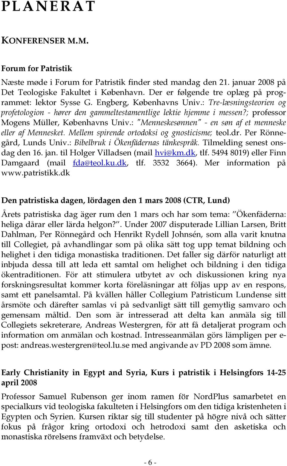 ; professor Mogens Müller, Københavns Univ.: "Menneskesønnen" - en søn af et menneske eller af Mennesket. Mellem spirende ortodoksi og gnosticisme; teol.dr. Per Rönnegård, Lunds Univ.