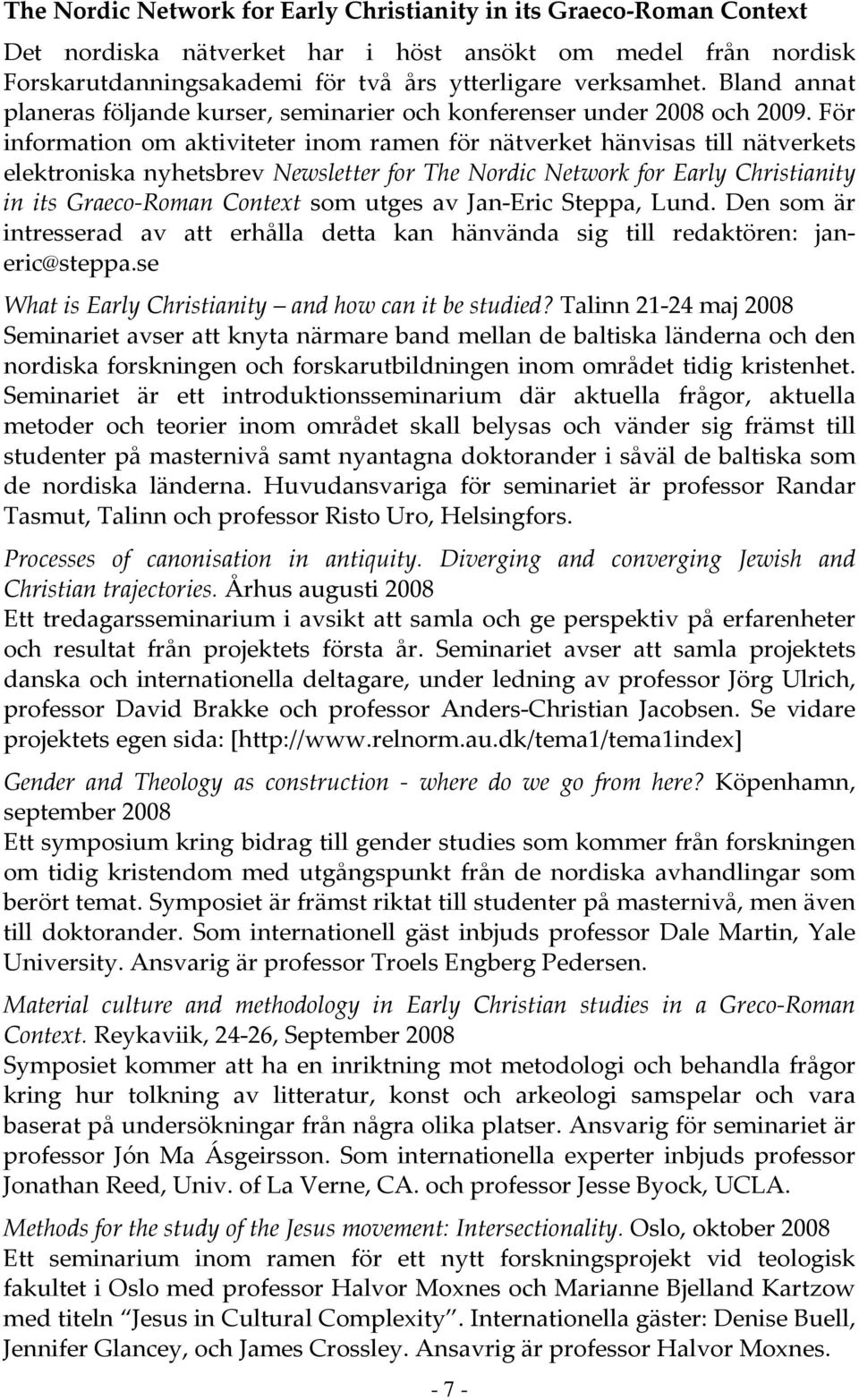 För information om aktiviteter inom ramen för nätverket hänvisas till nätverkets elektroniska nyhetsbrev Newsletter for The Nordic Network for Early Christianity in its Graeco-Roman Context som utges