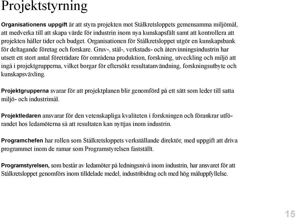 Gruv-, stål-, verkstads- och återvinningsindustrin har utsett ett stort antal företrädare för områdena produktion, forskning, utveckling och miljö att ingå i projektgrupperna, vilket borgar för