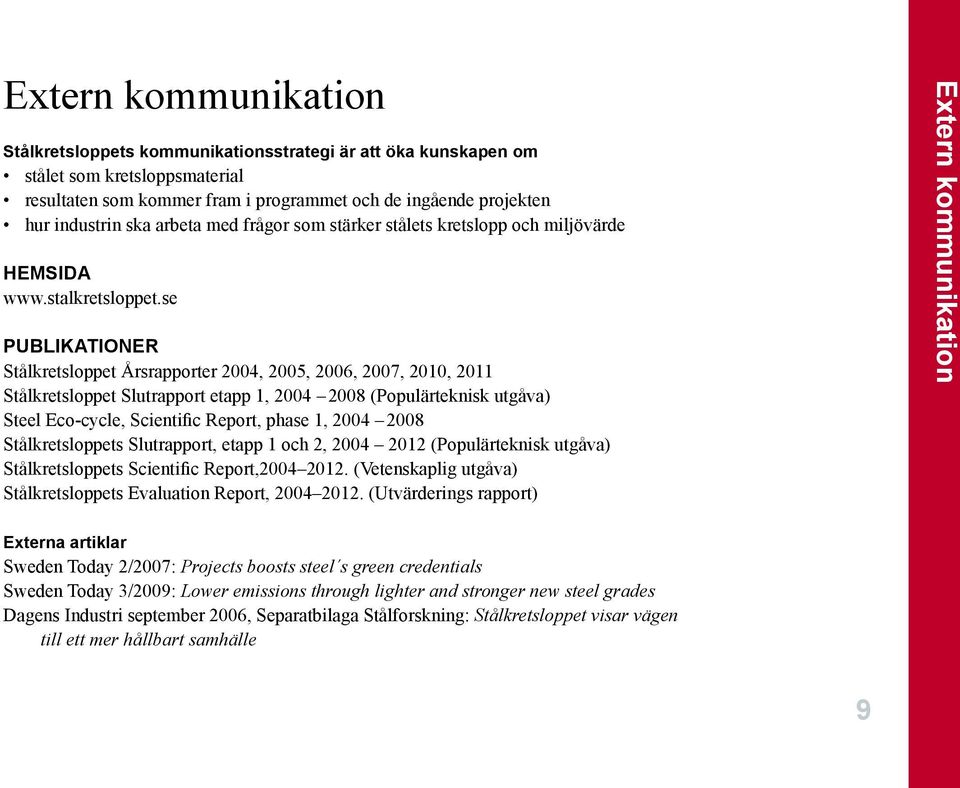 se Publikationer Stålkretsloppet Årsrapporter 2004, 2005, 2006, 2007, 2010, 2011 Stålkretsloppet Slutrapport etapp 1, 2004 2008 (Populärteknisk utgåva) Steel Eco-cycle, Scientific Report, phase 1,