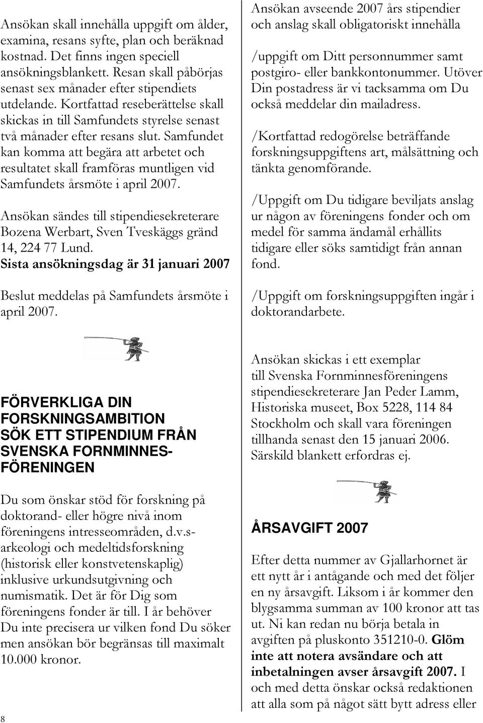 Samfundet kan komma att begära att arbetet och resultatet skall framföras muntligen vid Samfundets årsmöte i april 2007.