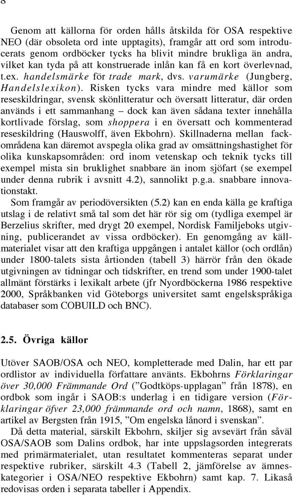 Risken tycks vara mindre med källor som reseskildringar, svensk skönlitteratur och översatt litteratur, där orden används i ett sammanhang dock kan även sådana texter innehålla kortlivade förslag,