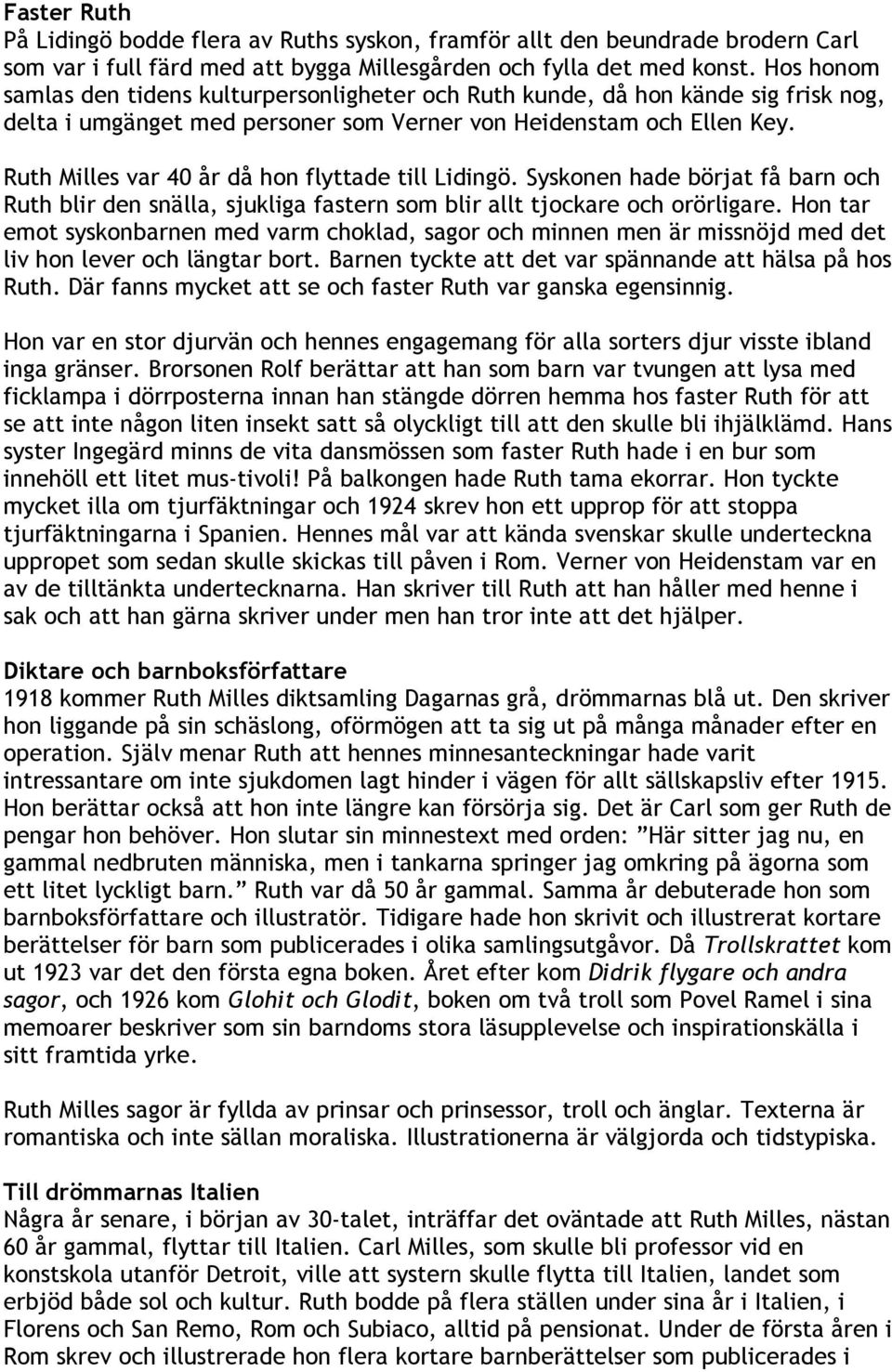 Ruth Milles var 40 år då hon flyttade till Lidingö. Syskonen hade börjat få barn och Ruth blir den snälla, sjukliga fastern som blir allt tjockare och orörligare.