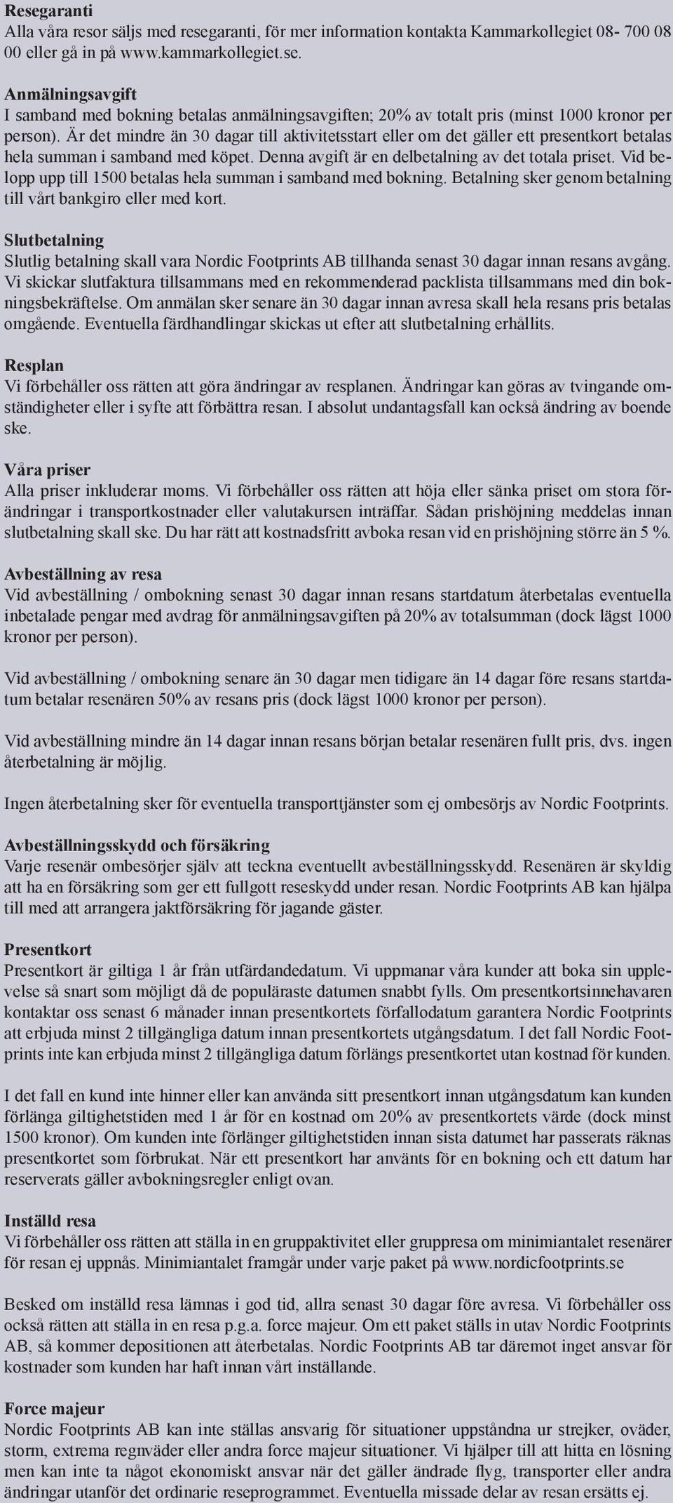 Vid belopp upp till 1500 betalas hela summan i samband med bokning. Betalning sker genom betalning till vårt bankgiro eller med kort.