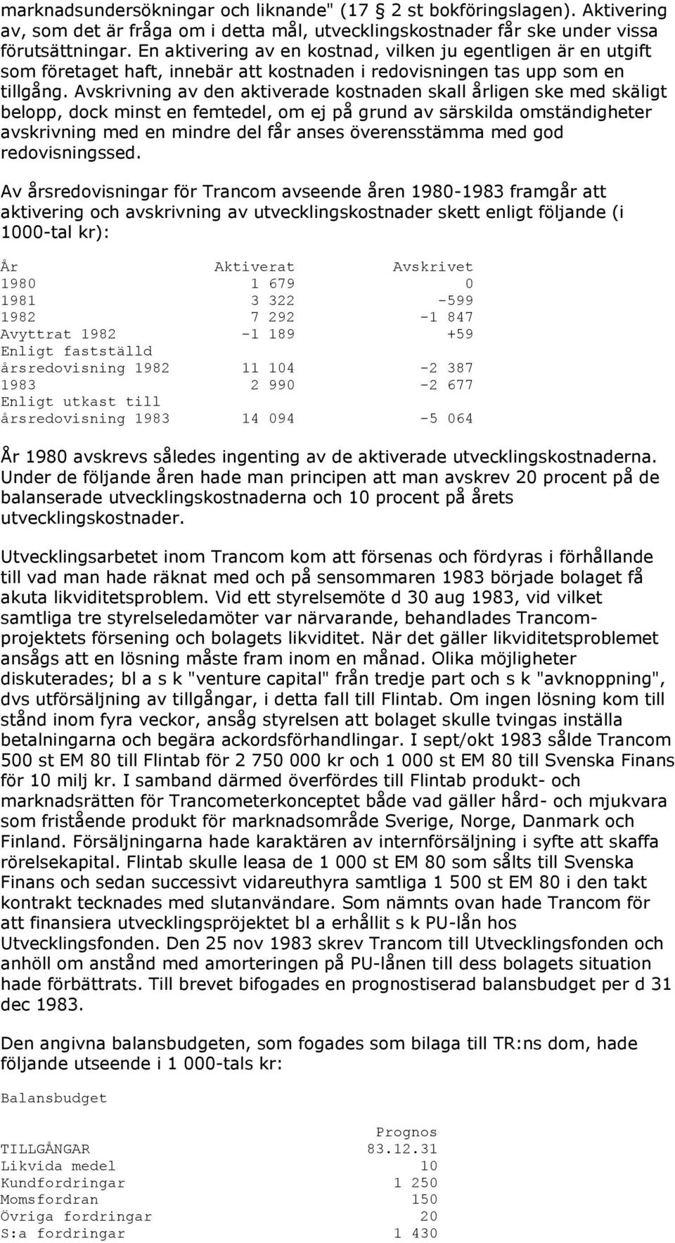 Avskrivning av den aktiverade kostnaden skall årligen ske med skäligt belopp, dock minst en femtedel, om ej på grund av särskilda omständigheter avskrivning med en mindre del får anses överensstämma