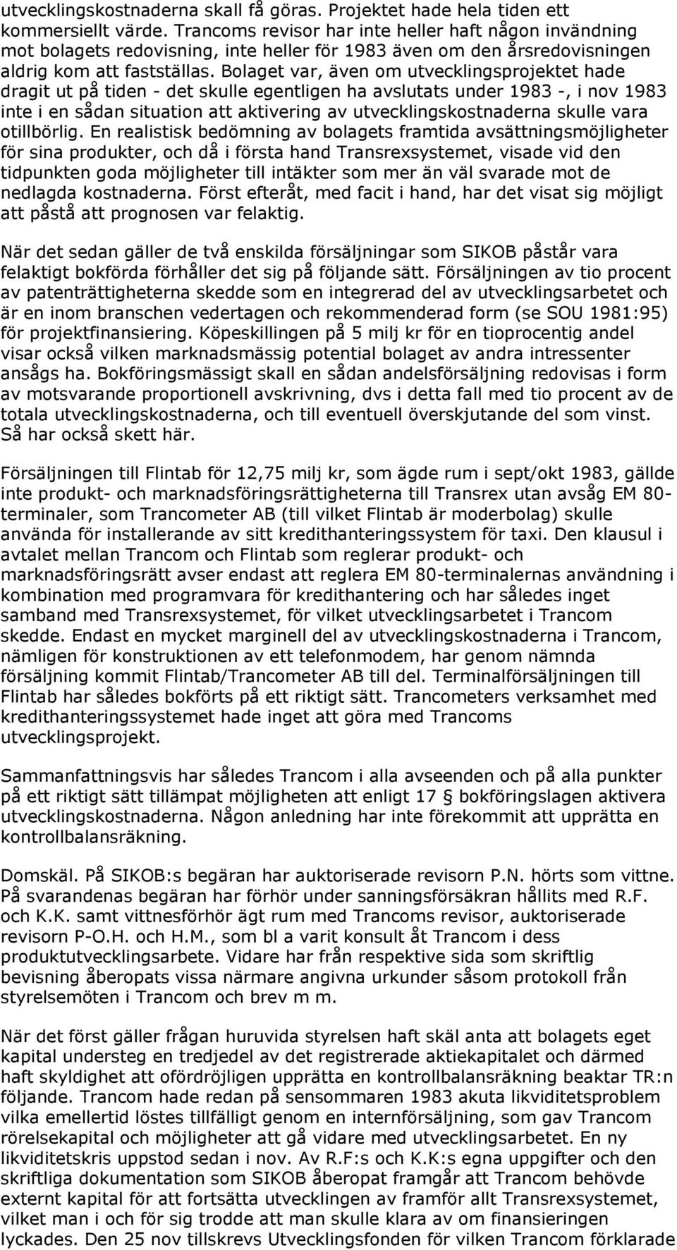 Bolaget var, även om utvecklingsprojektet hade dragit ut på tiden - det skulle egentligen ha avslutats under 1983 -, i nov 1983 inte i en sådan situation att aktivering av utvecklingskostnaderna