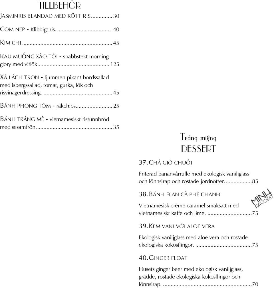 .. 25 BÁNH TRÁNG MÈ - vietnamesiskt ristunnbröd med sesamfrön.... 35 Tráng miệng DESSERT 37. CHẢ GIÒ CHUỐI Friterad bananvårrulle med ekologisk vaniljglass och lönnsirap och rostade jordnötter.... 85 38.