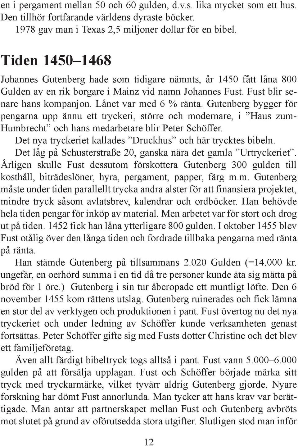 Gutenberg bygger för pengarna upp ännu ett tryckeri, större och modernare, i Haus zum- Humbrecht och hans medarbetare blir Peter Schöffer. Det nya tryckeriet kallades Druckhus och här trycktes bibeln.