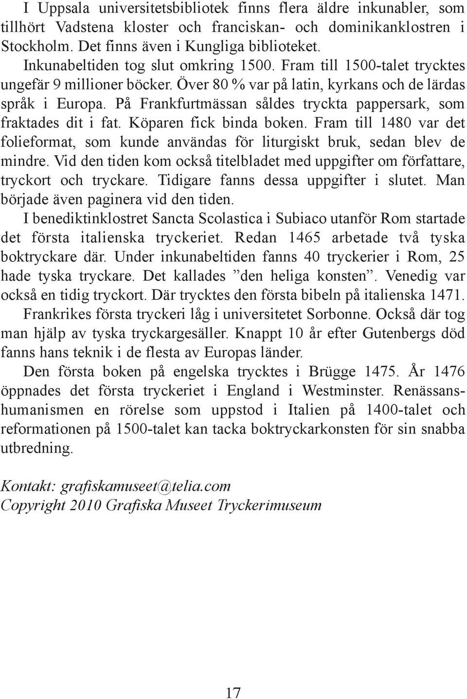 På Frankfurtmässan såldes tryckta pappersark, som fraktades dit i fat. Köparen fick binda boken. Fram till 1480 var det folieformat, som kunde användas för liturgiskt bruk, sedan blev de mindre.