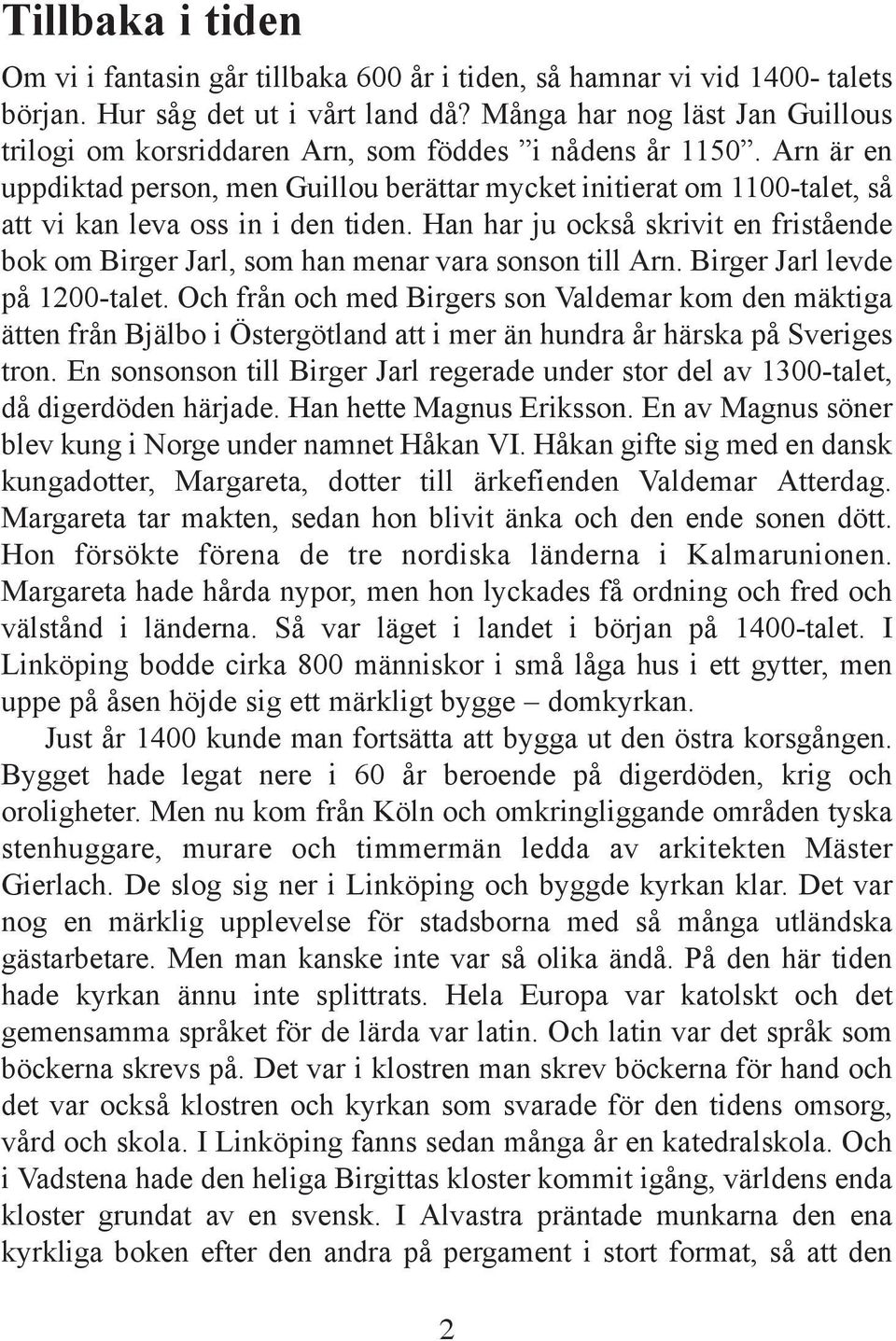 Arn är en uppdiktad person, men Guillou berättar mycket initierat om 1100-talet, så att vi kan leva oss in i den tiden.