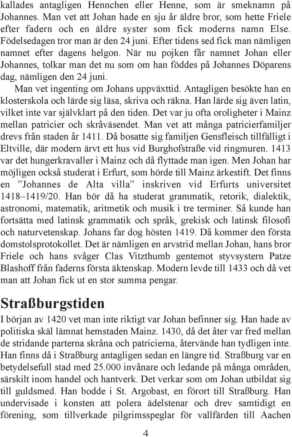 När nu pojken får namnet Johan eller Johannes, tolkar man det nu som om han föddes på Johannes Döparens dag, nämligen den 24 juni. Man vet ingenting om Johans uppväxttid.