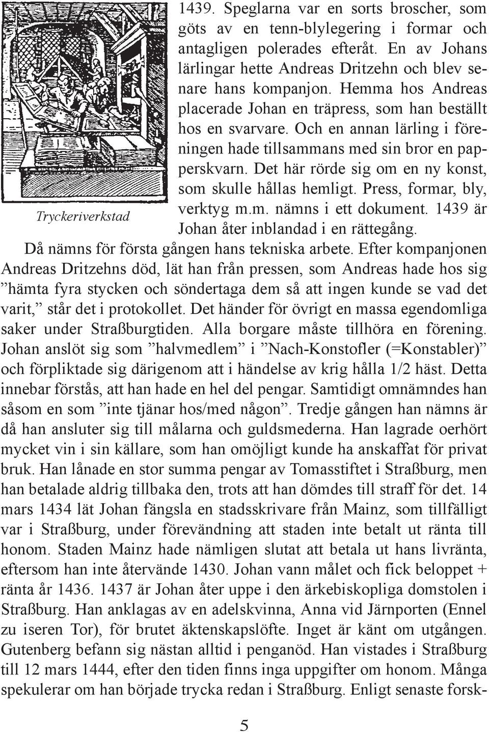 Det här rörde sig om en ny konst, som skulle hållas hemligt. Press, formar, bly, verktyg m.m. nämns i ett dokument. 1439 är Tryckeriverkstad Johan åter inblandad i en rättegång.