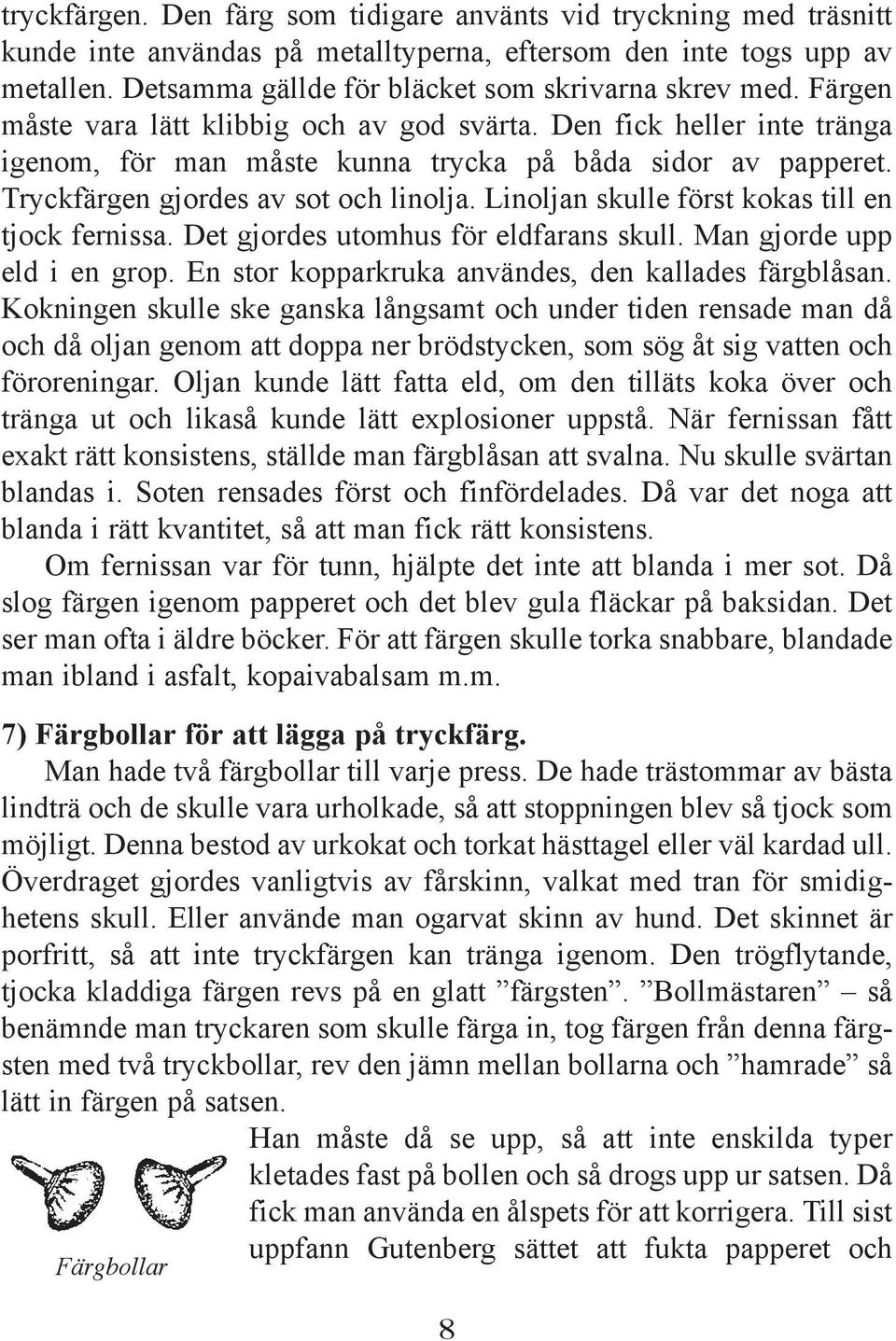 Linoljan skulle först kokas till en tjock fernissa. Det gjordes utomhus för eldfarans skull. Man gjorde upp eld i en grop. En stor kopparkruka användes, den kallades färgblåsan.