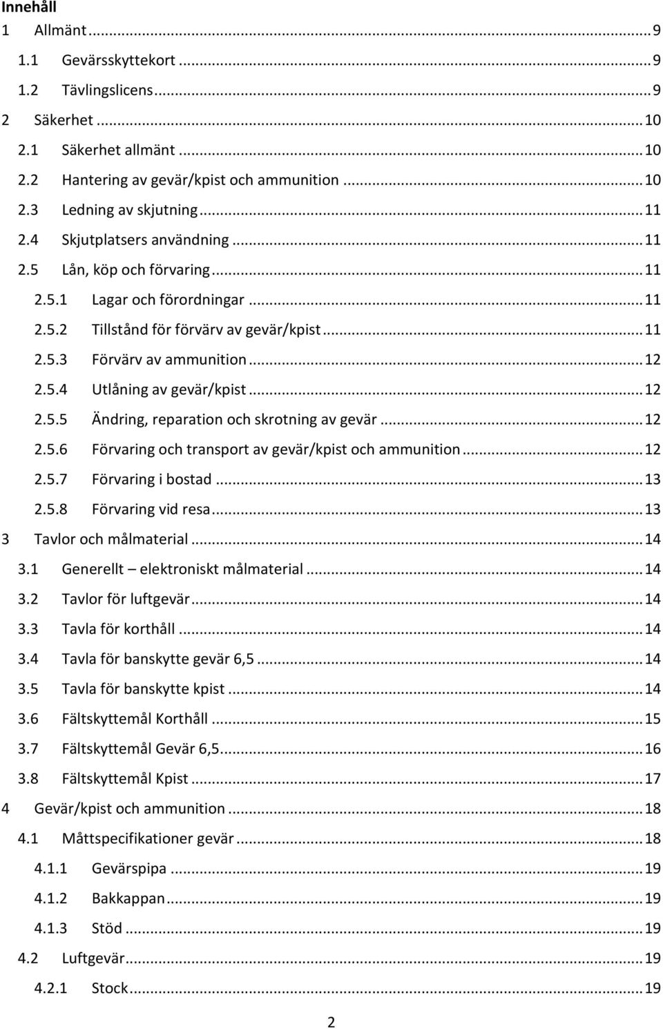 .. 12 2.5.5 Ändring, reparation och skrotning av gevär... 12 2.5.6 Förvaring och transport av gevär/kpist och ammunition... 12 2.5.7 Förvaring i bostad... 13 2.5.8 Förvaring vid resa.