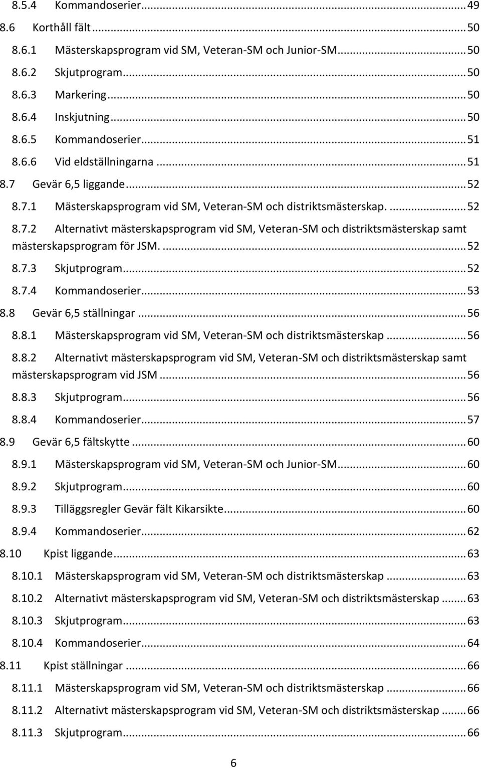 ... 52 8.7.3 Skjutprogram... 52 8.7.4 Kommandoserier... 53 8.8 Gevär 6,5 ställningar... 56 8.8.1 Mästerskapsprogram vid SM, Veteran-SM och distriktsmästerskap... 56 8.8.2 Alternativt mästerskapsprogram vid SM, Veteran-SM och distriktsmästerskap samt mästerskapsprogram vid JSM.