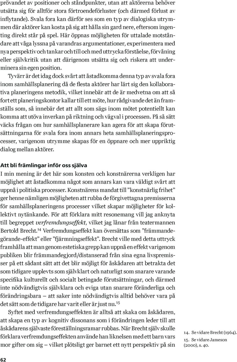 Här öppnas möjligheten för uttalade motståndare att våga lyssna på varandras argumentationer, experimentera med nya perspektiv och tankar och till och med uttrycka förståelse, för våning eller