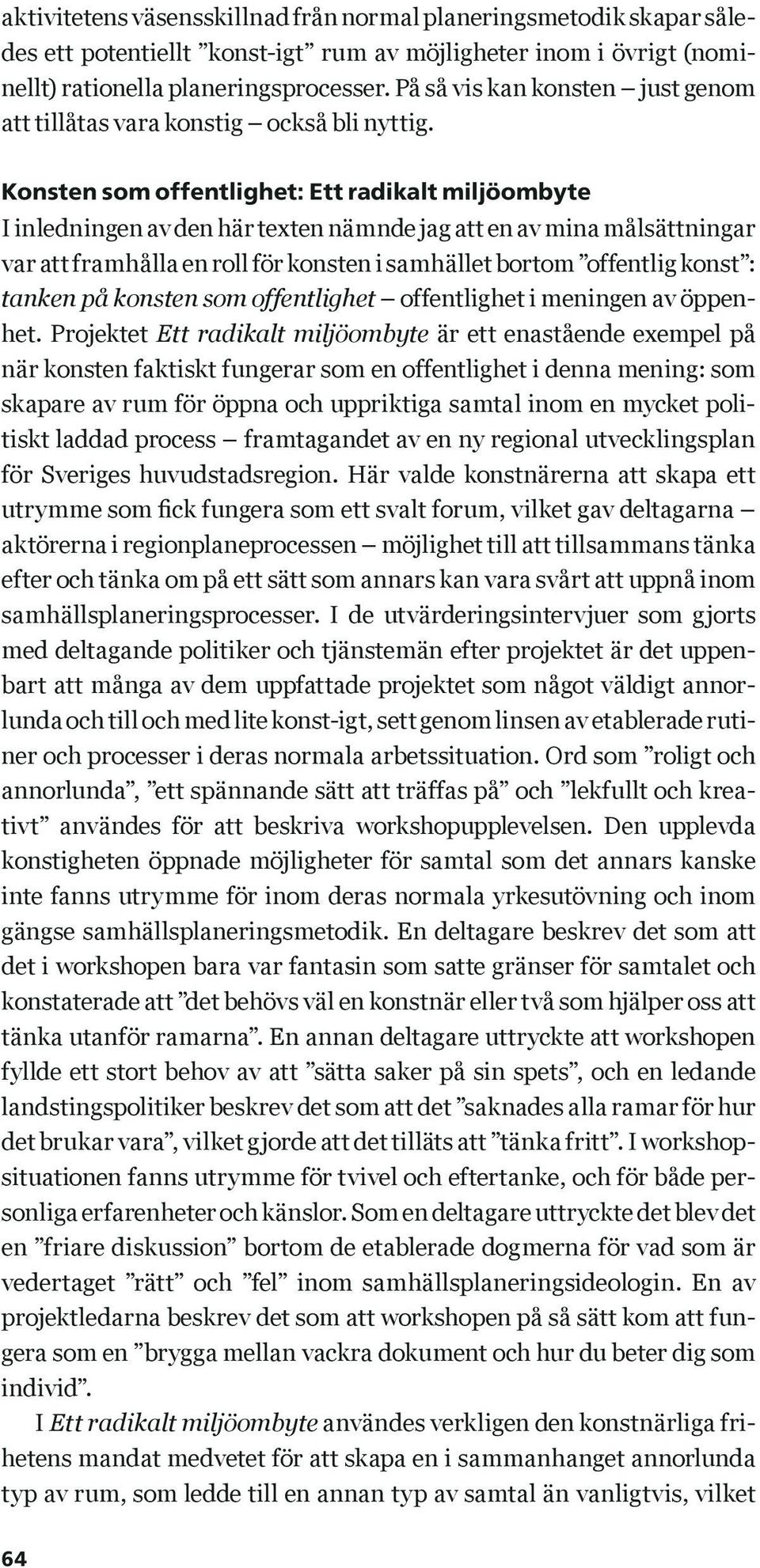 Konsten som offentlighet: Ett radikalt miljöombyte I inledningen av den här texten nämnde jag att en av mina målsättningar var att framhålla en roll för konsten i samhället bortom offentlig konst :