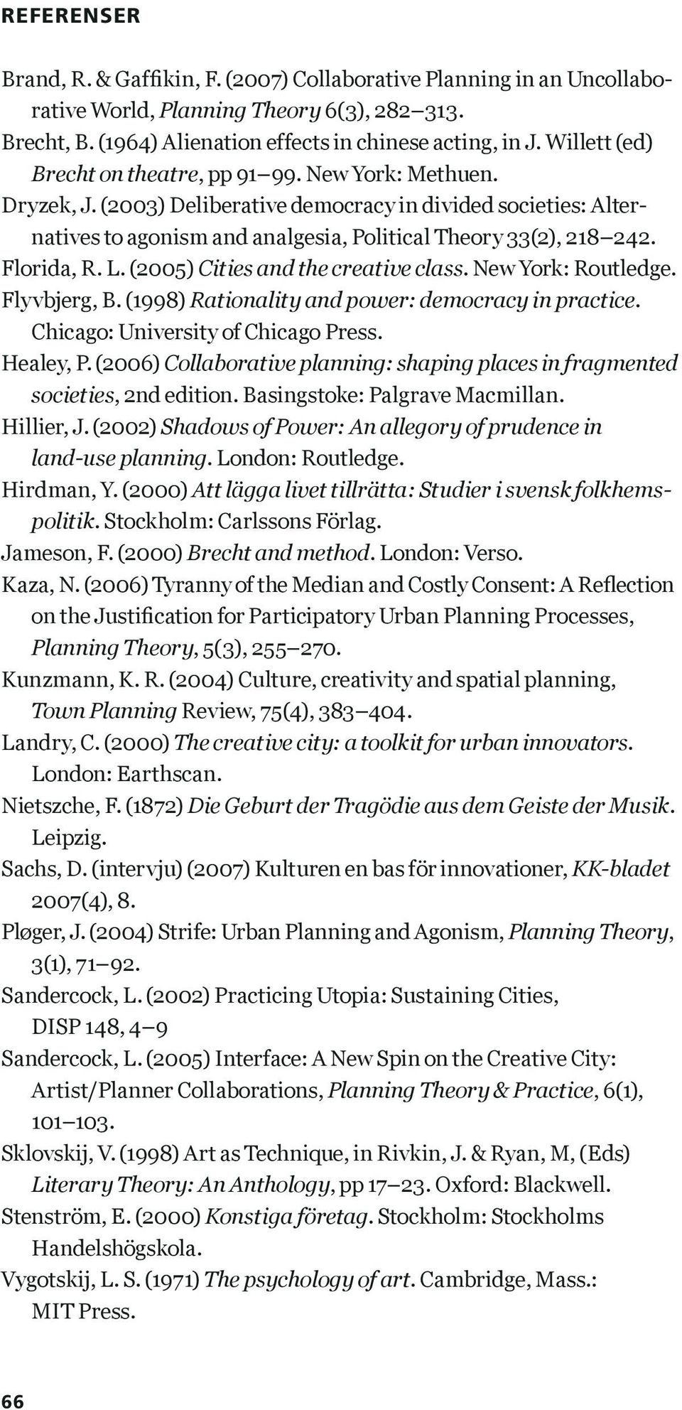 Florida, R. L. (2005) Cities and the creative class. New York: Routledge. Flyvbjerg, B. (1998) Rationality and power: democracy in practice. Chicago: University of Chicago Press. Healey, P.