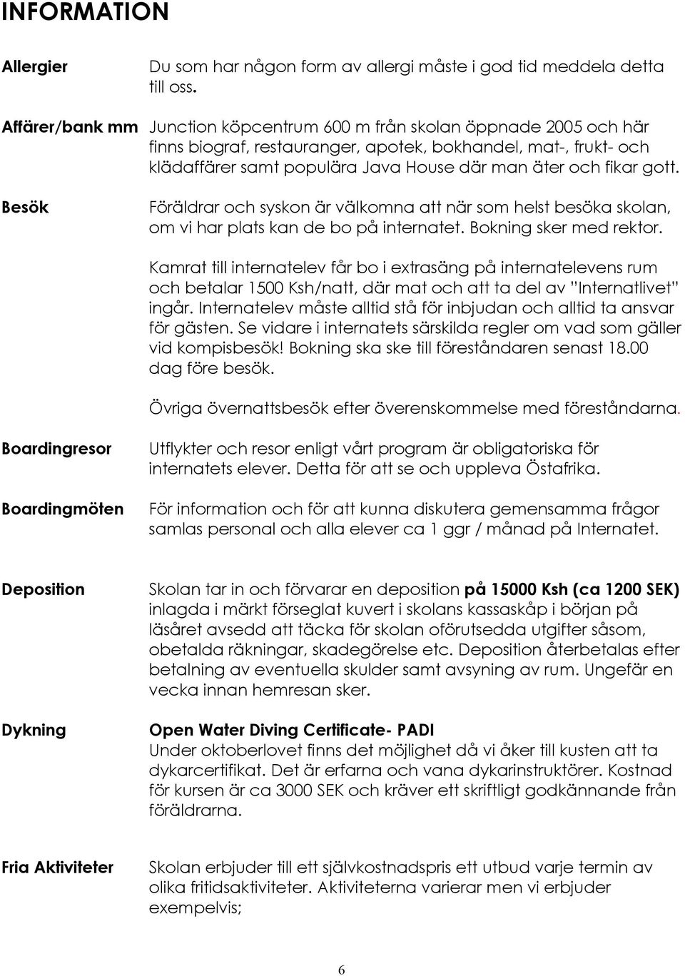 gott. Besök Föräldrar och syskon är välkomna att när som helst besöka skolan, om vi har plats kan de bo på internatet. Bokning sker med rektor.