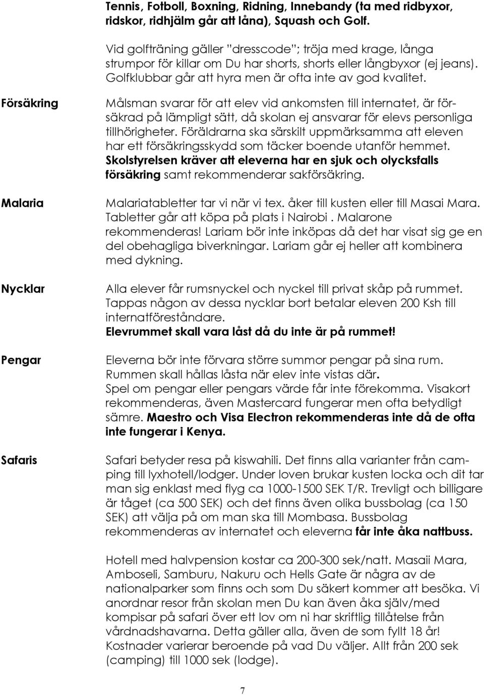 Försäkring Malaria Nycklar Pengar Safaris Målsman svarar för att elev vid ankomsten till internatet, är försäkrad på lämpligt sätt, då skolan ej ansvarar för elevs personliga tillhörigheter.