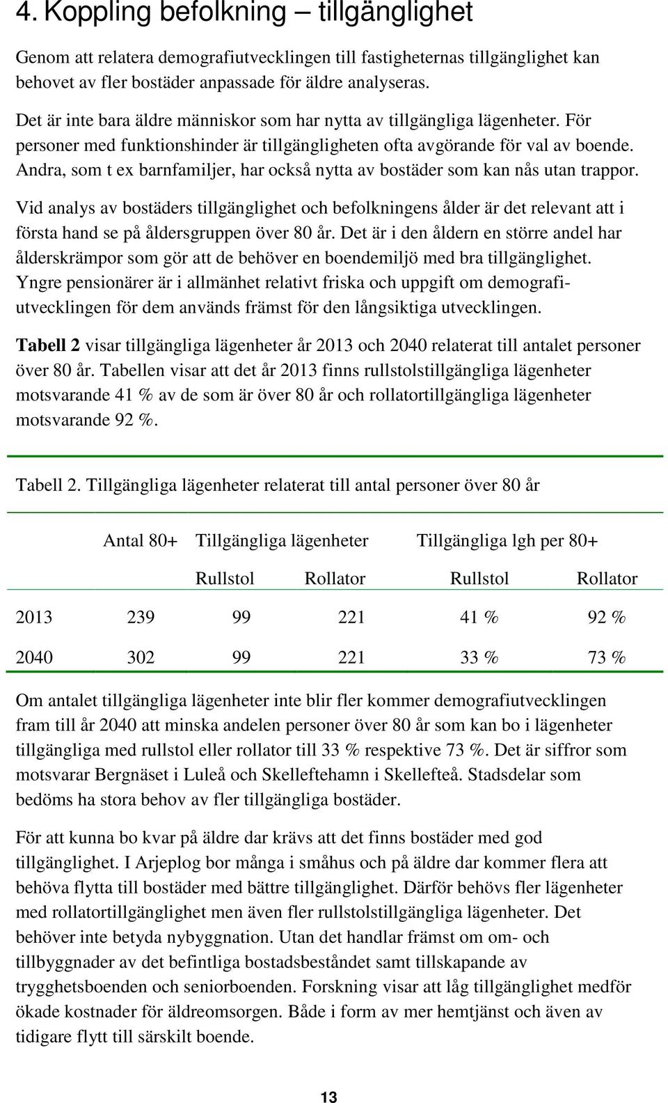 Andra, som t ex barnfamiljer, har också nytta av bostäder som kan nås utan trappor.