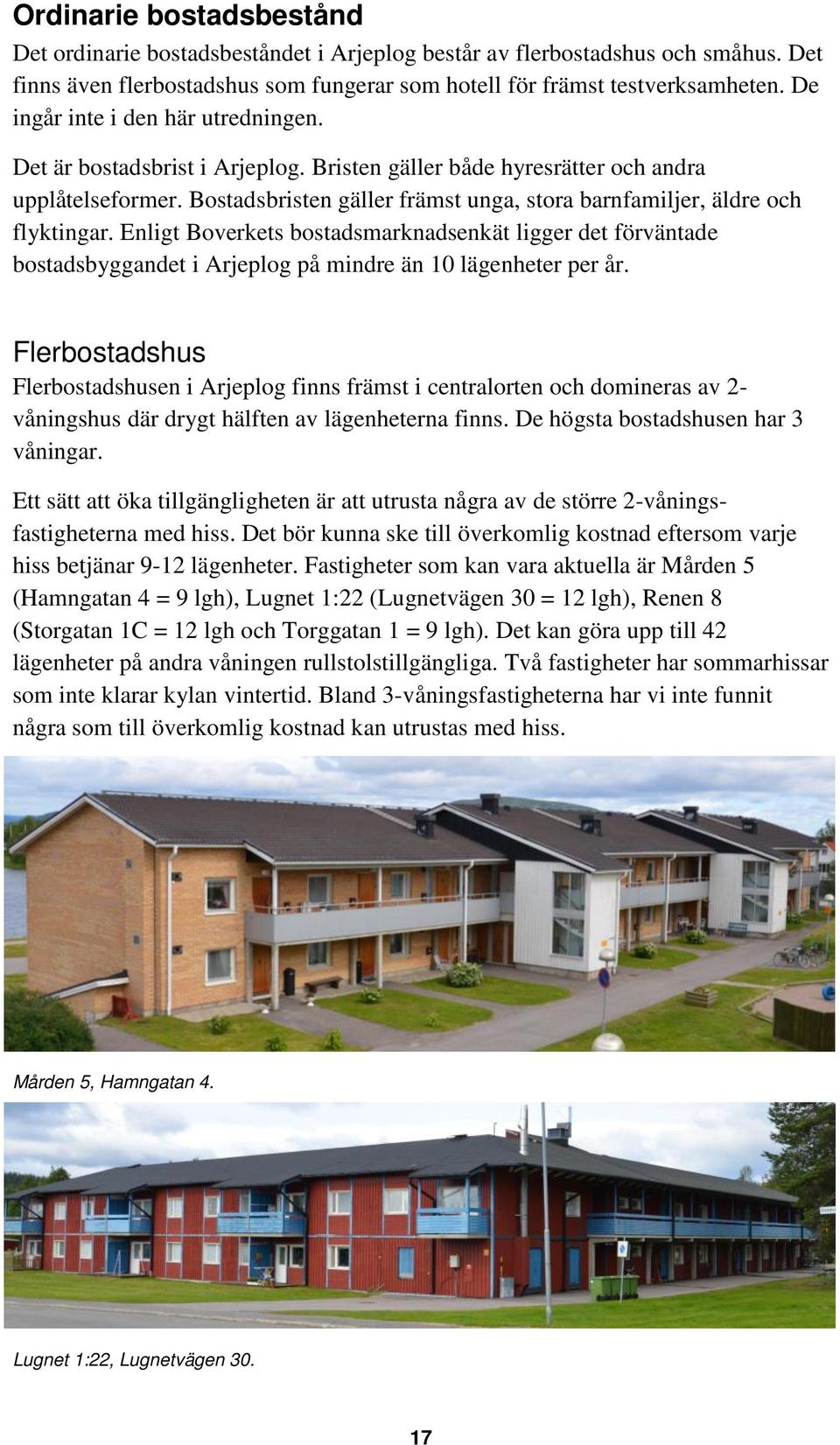 Bostadsbristen gäller främst unga, stora barnfamiljer, äldre och flyktingar. Enligt Boverkets bostadsmarknadsenkät ligger det förväntade bostadsbyggandet i Arjeplog på mindre än 10 lägenheter per år.