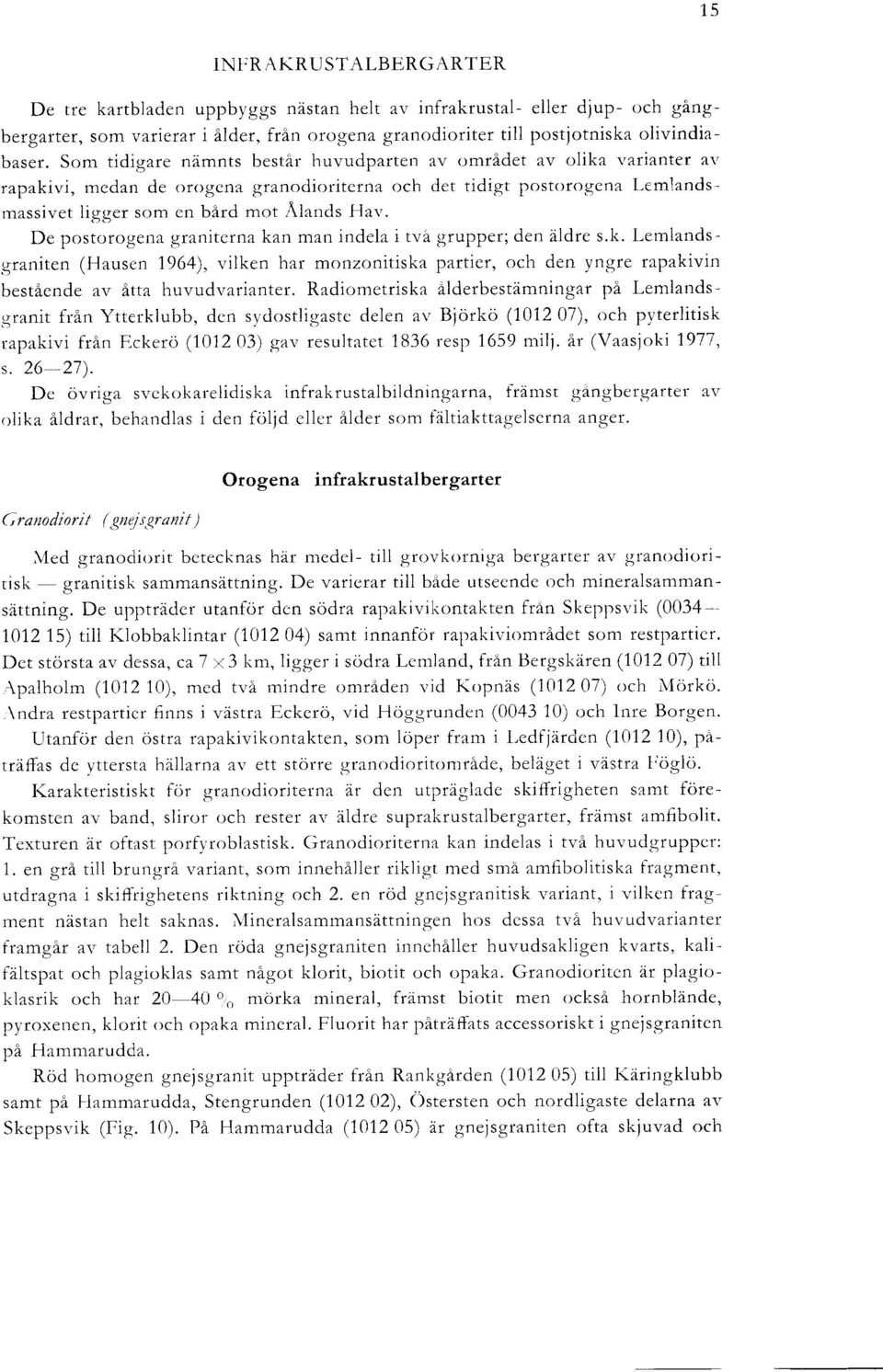 De postorogena graniterna kan man indela i tva grupper ; den aldre s.k. Lemlandsgraniten (Hausen 1964), vilken har monzonitiska partier, och den yngre rapakivin bestaende av atta huvudvarianter.