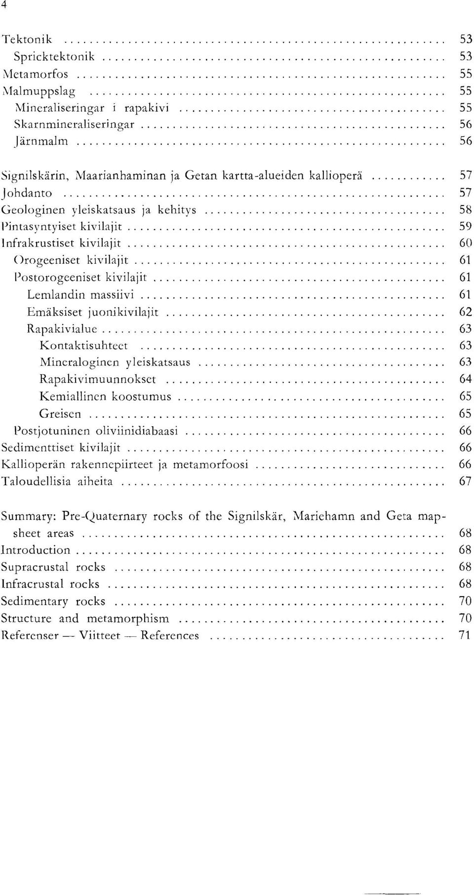 juonikivilajit 62 Rapakivialue 63 Kontaktisuhteet 63 Mineraloginen yleiskatsaus 63 Rapakivimuunnokset 64 Kemiallinen koostumus 65 Greisen 65 Postjotuninen oliviinidiabaasi 66 Sedimenttiset kivilajit