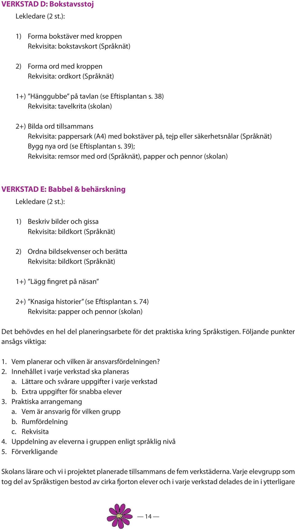 38) Rekvisita: tavelkrita (skolan) 2+) Bilda ord tillsammans Rekvisita: pappersark (A4) med bokstäver på, tejp eller säkerhetsnålar (Språknät) Bygg nya ord (se Eftisplantan s.