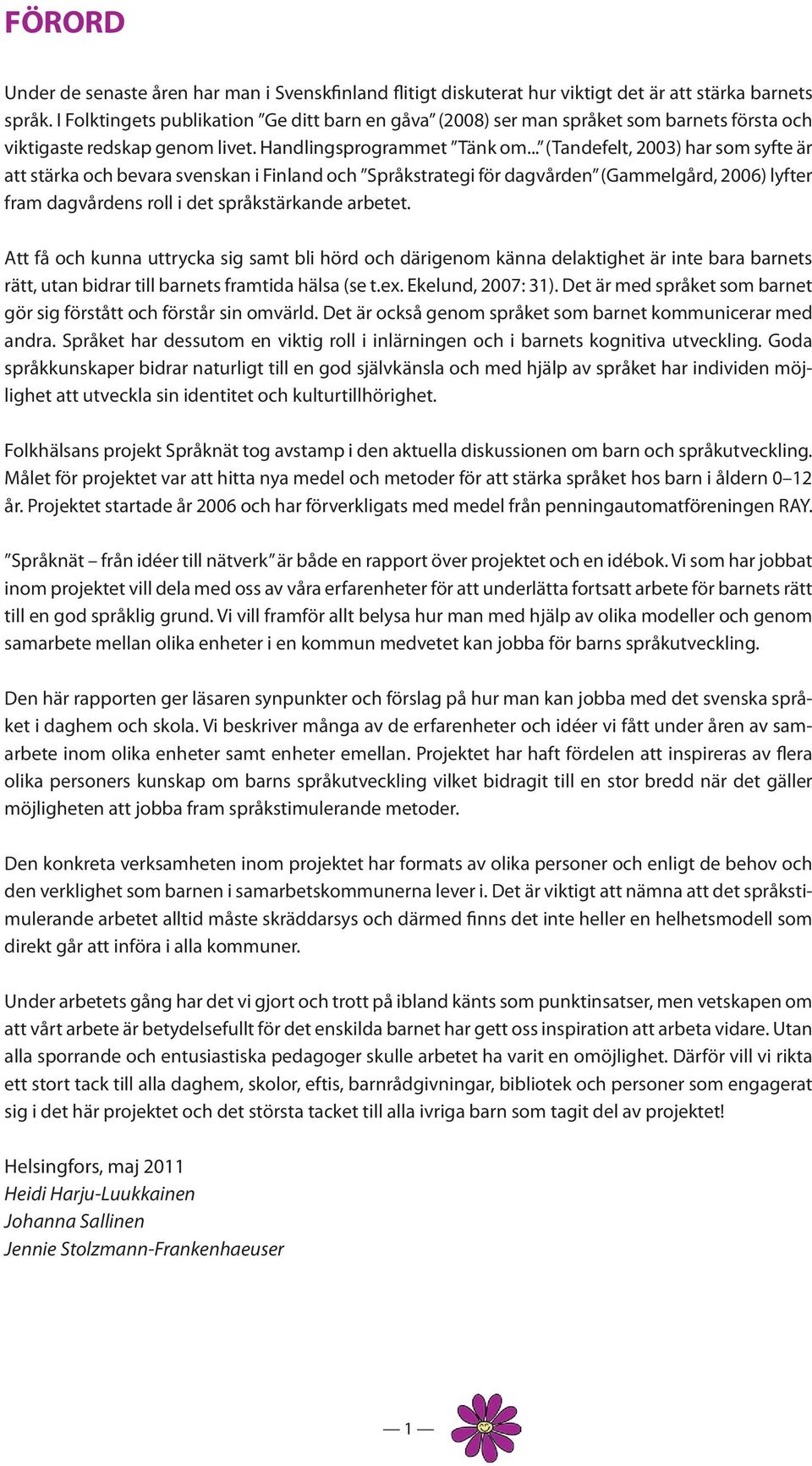 .. (Tandefelt, 2003) har som syfte är att stärka och bevara svenskan i Finland och Språkstrategi för dagvården (Gammelgård, 2006) lyfter fram dagvårdens roll i det språkstärkande arbetet.