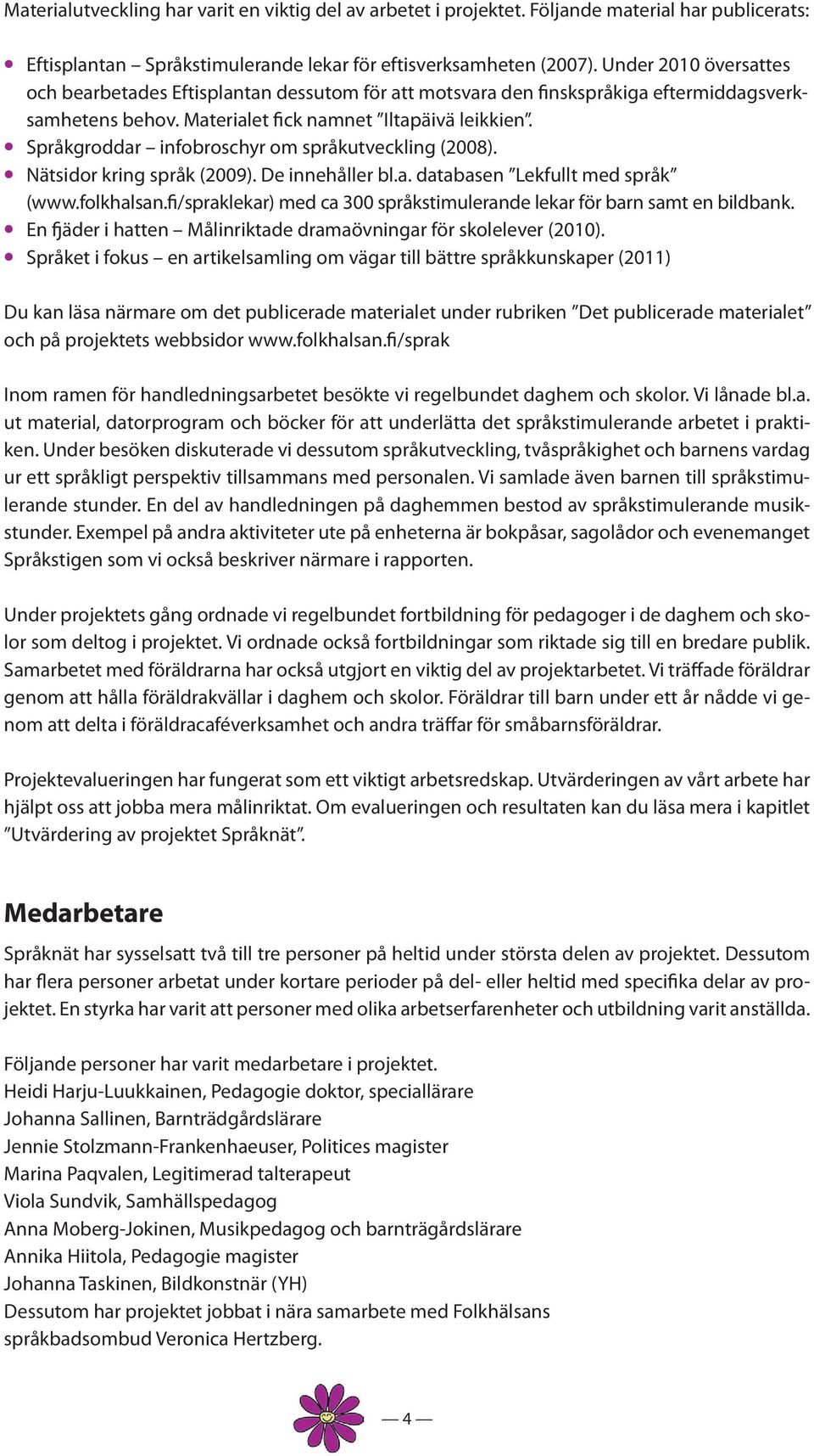 Språkgroddar infobroschyr om språkutveckling (2008). Nätsidor kring språk (2009). De innehåller bl.a. databasen Lekfullt med språk (www.folkhalsan.