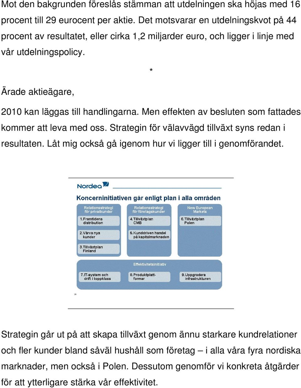 * Ärade aktieägare, 2010 kan läggas till handlingarna. Men effekten av besluten som fattades kommer att leva med oss. Strategin för välavvägd tillväxt syns redan i resultaten.