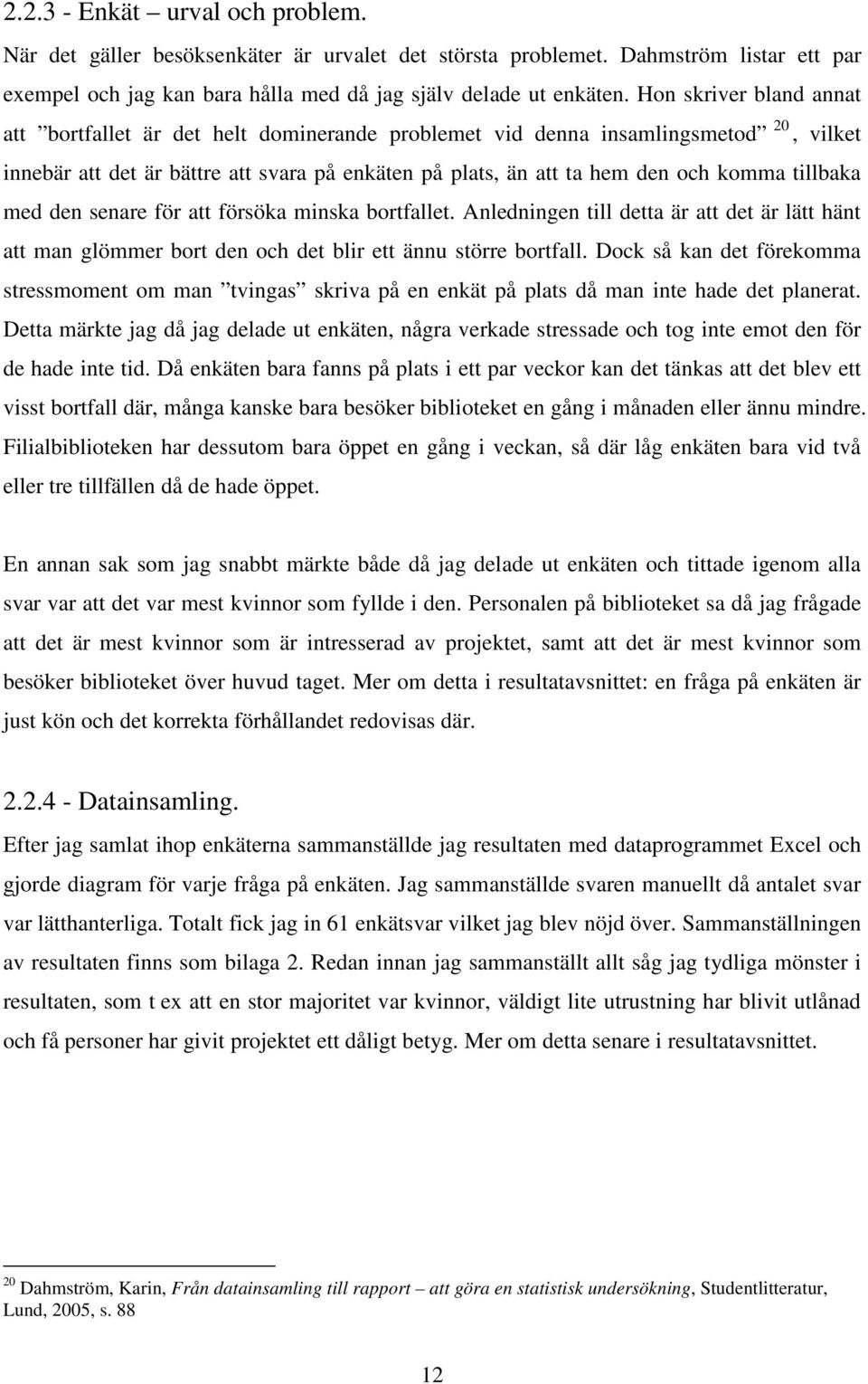 tillbaka med den senare för att försöka minska bortfallet. Anledningen till detta är att det är lätt hänt att man glömmer bort den och det blir ett ännu större bortfall.