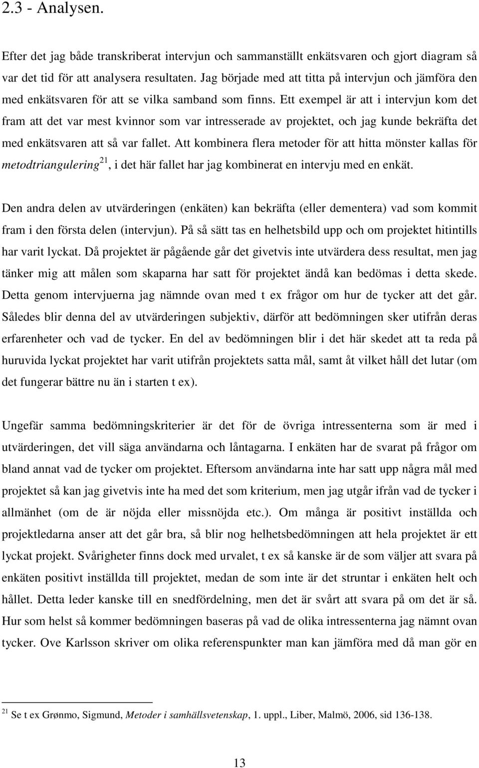 Ett exempel är att i intervjun kom det fram att det var mest kvinnor som var intresserade av projektet, och jag kunde bekräfta det med enkätsvaren att så var fallet.