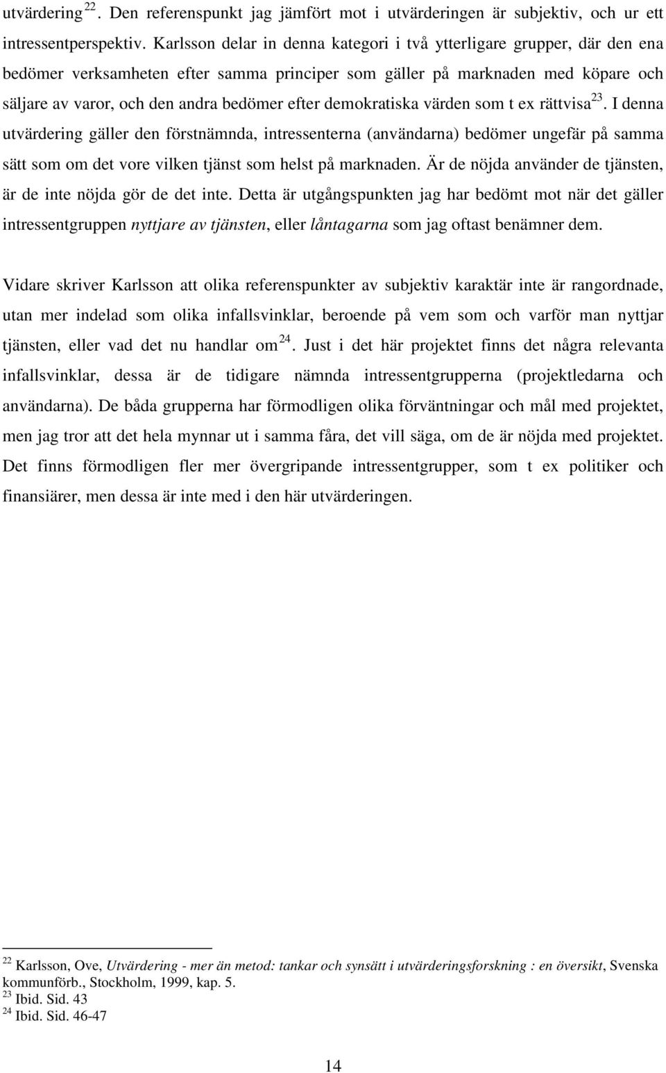 demokratiska värden som t ex rättvisa 23. I denna utvärdering gäller den förstnämnda, intressenterna (användarna) bedömer ungefär på samma sätt som om det vore vilken tjänst som helst på marknaden.