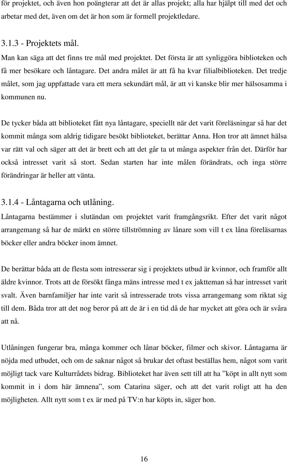 Det tredje målet, som jag uppfattade vara ett mera sekundärt mål, är att vi kanske blir mer hälsosamma i kommunen nu.