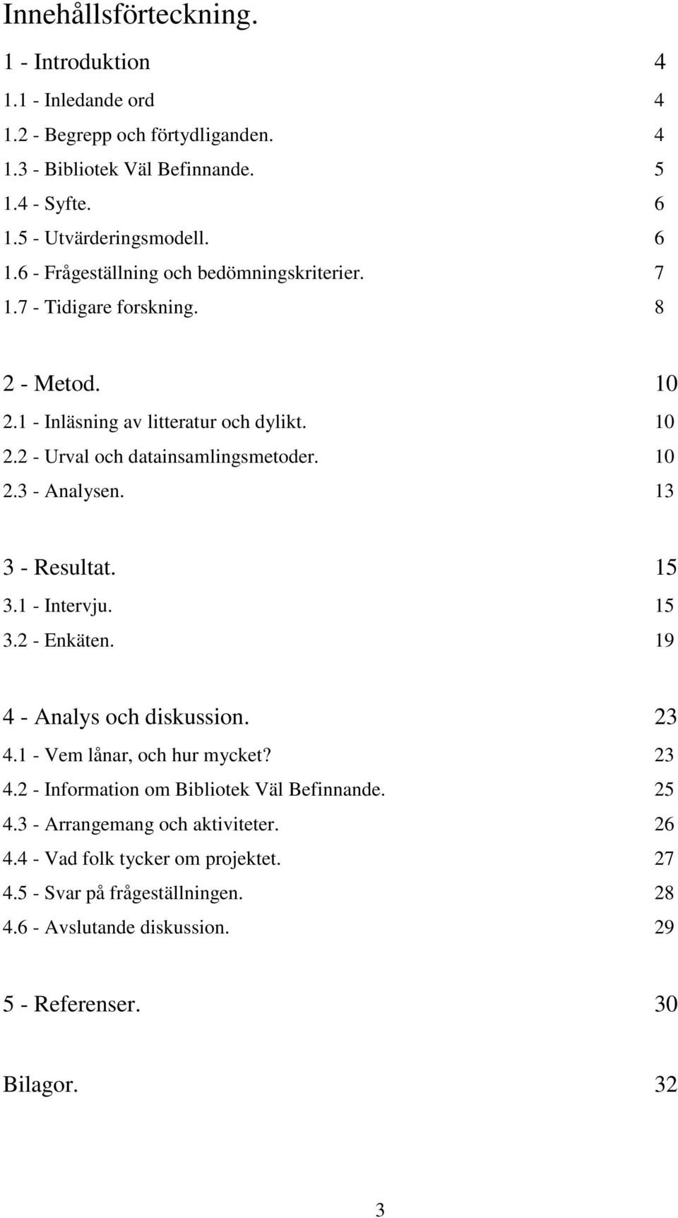 10 2.3 - Analysen. 13 3 - Resultat. 15 3.1 - Intervju. 15 3.2 - Enkäten. 19 4 - Analys och diskussion. 23 4.1 - Vem lånar, och hur mycket? 23 4.2 - Information om Bibliotek Väl Befinnande.