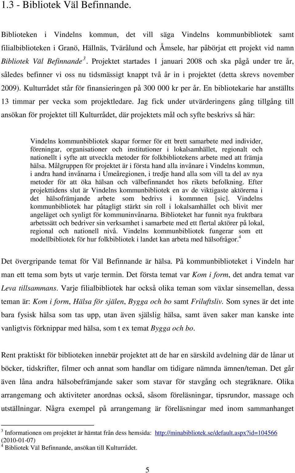 Projektet startades 1 januari 2008 och ska pågå under tre år, således befinner vi oss nu tidsmässigt knappt två år in i projektet (detta skrevs november 2009).