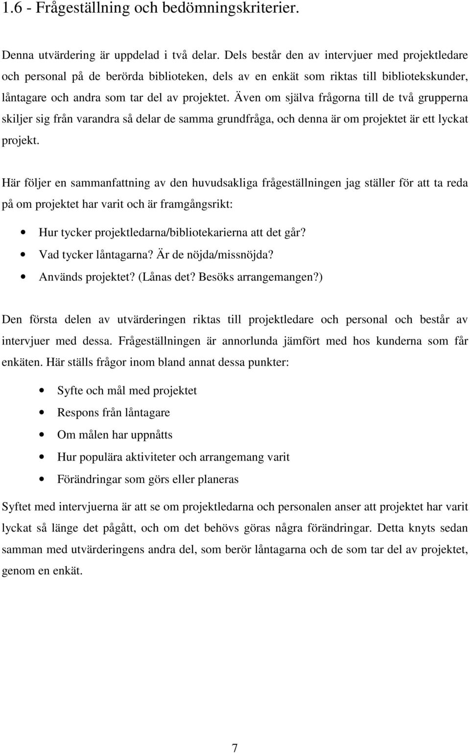 Även om själva frågorna till de två grupperna skiljer sig från varandra så delar de samma grundfråga, och denna är om projektet är ett lyckat projekt.