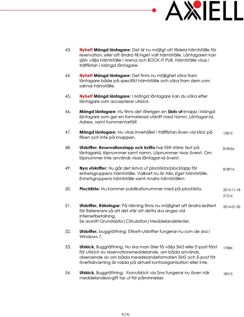 46. Mängd låntagare: Nu finns det återigen en Skriv ut-knapp i Mängd låntagare som ger en formaterad utskrift med Namn, Låntagar-id, Adress, samt Kommentarfält. 47.