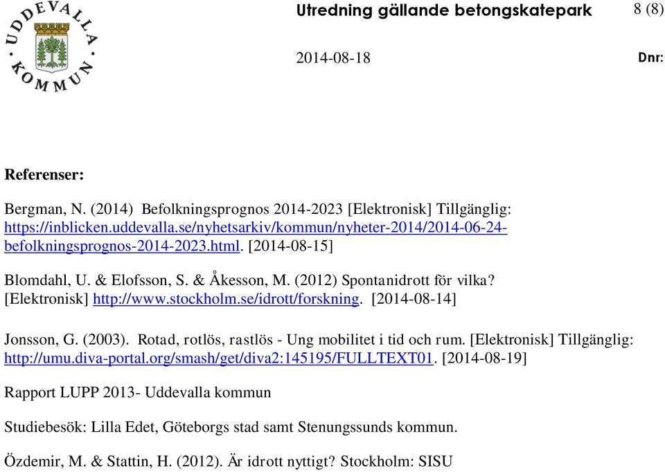 [Elektronisk] http://www.stockholm.se/idrott/forskning. [2014-08-14] Jonsson, G. (2003). Rotad, rotlös, rastlös - Ung mobilitet i tid och rum. [Elektronisk] Tillgänglig: http://umu.