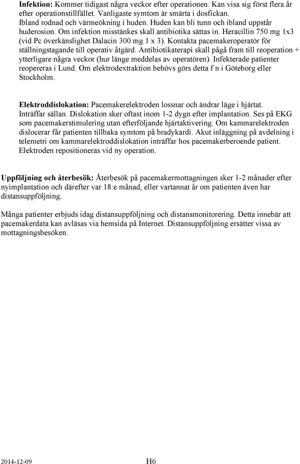 Kontakta pacemakeroperatör för ställningstagande till operativ åtgärd. Antibiotikaterapi skall pågå fram till reoperation + ytterligare några veckor (hur länge meddelas av operatören).