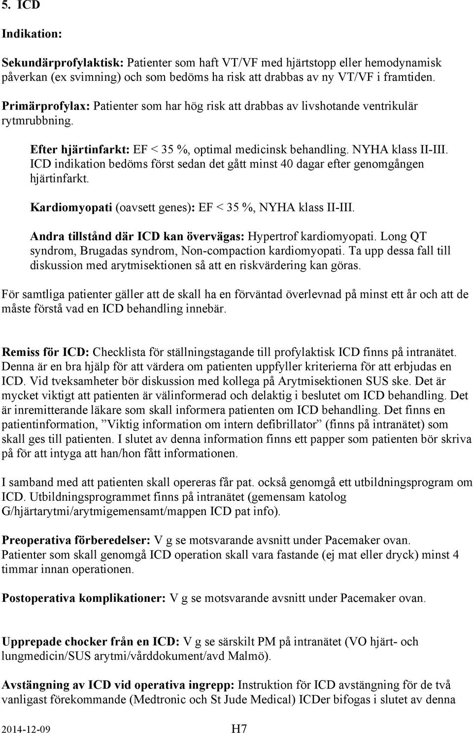 ICD indikation bedöms först sedan det gått minst 40 dagar efter genomgången hjärtinfarkt. Kardiomyopati (oavsett genes): EF < 35 %, NYHA klass II-III.