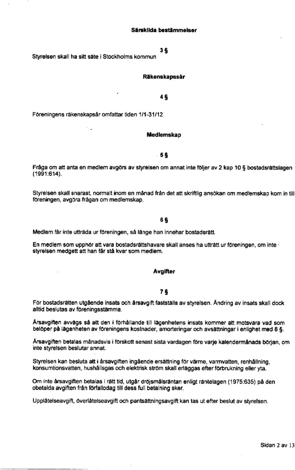 Styrelsen skall snarast normalt inom en mänad frän det att skriftlig ansökan om medlemskap kom in till föreningen, avgöra frägan om medlemskap.