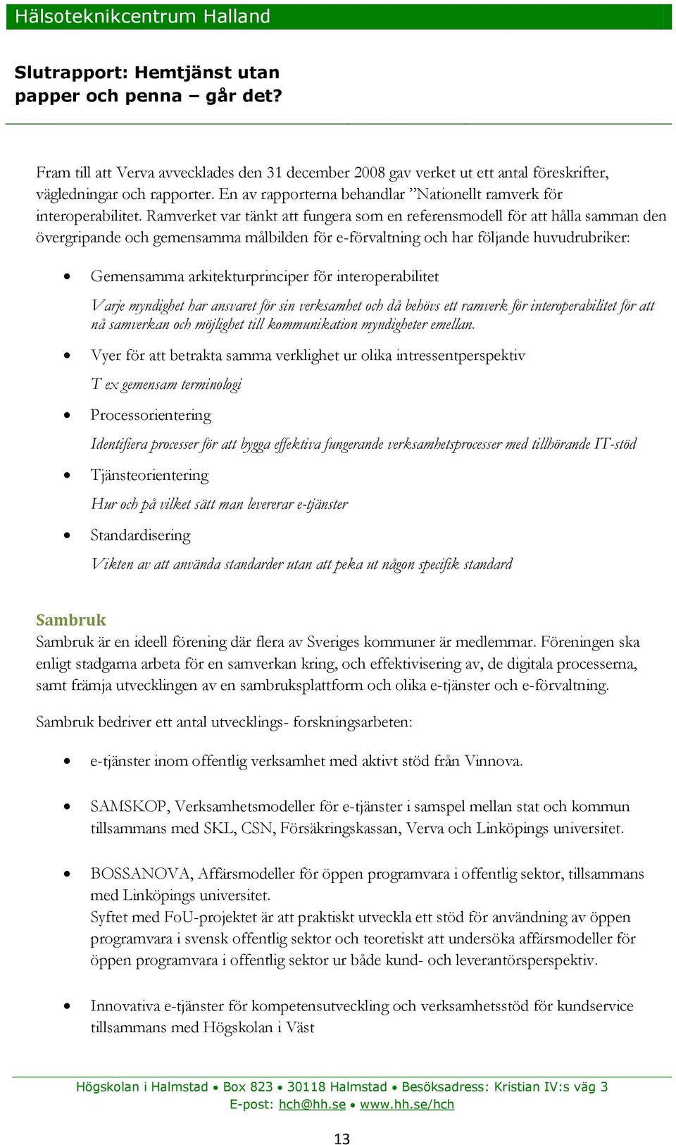 för interoperabilitet Varje myndighet har ansvaret för sin verksamhet och då behövs ett ramverk för interoperabilitet för att nå samverkan och möjlighet till kommunikation myndigheter emellan.