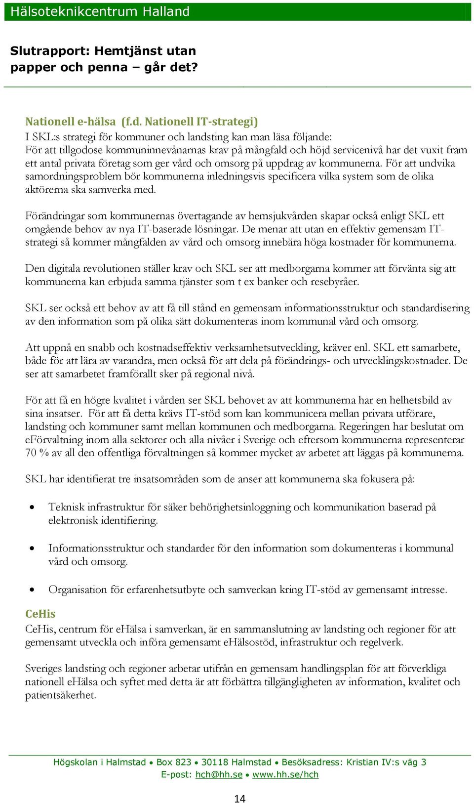 privata företag som ger vård och omsorg på uppdrag av kommunerna. För att undvika samordningsproblem bör kommunerna inledningsvis specificera vilka system som de olika aktörerna ska samverka med.