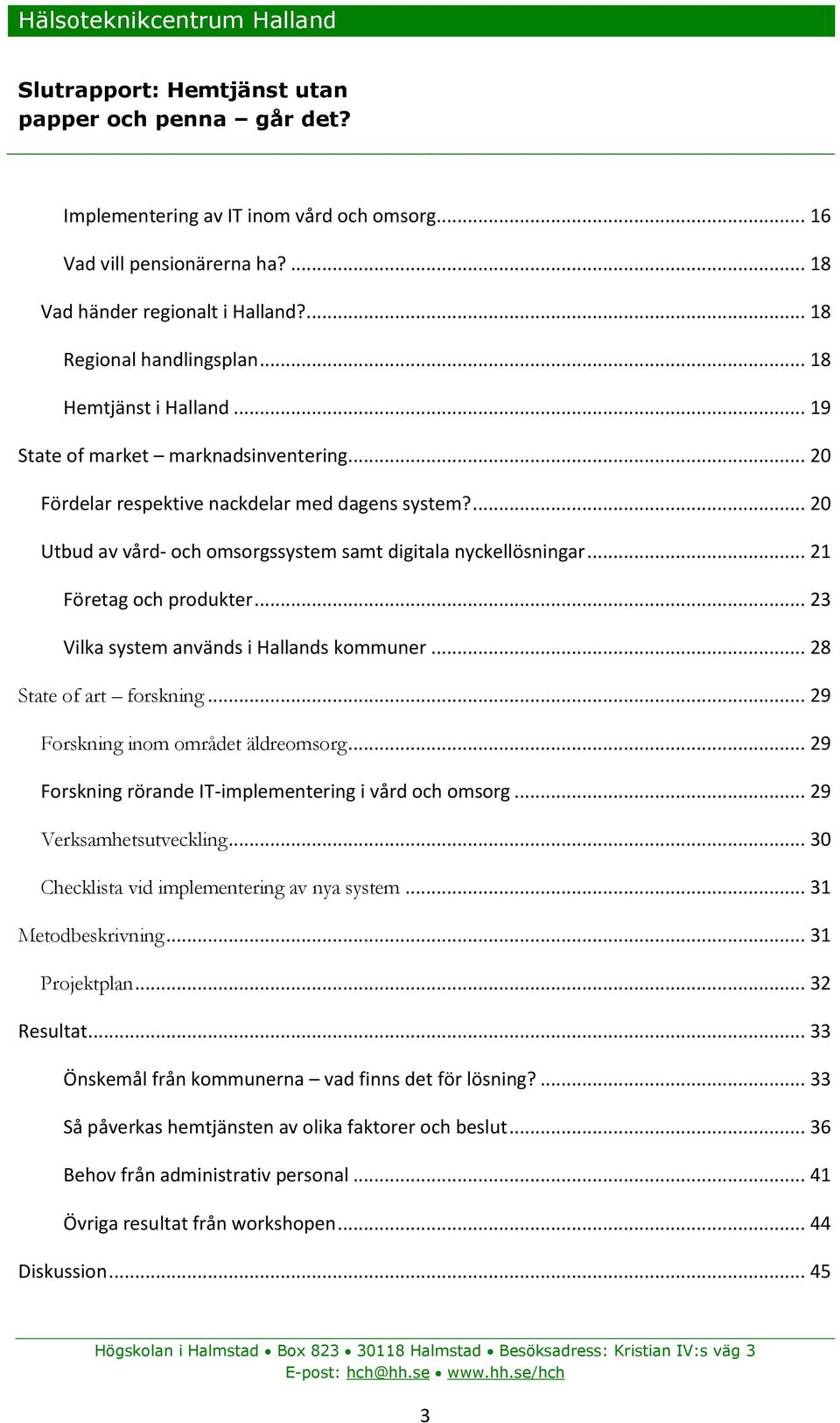 .. 23 Vilka system används i Hallands kommuner... 28 State of art forskning... 29 Forskning inom området äldreomsorg... 29 Forskning rörande IT-implementering i vård och omsorg.